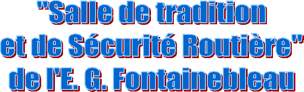 "Salle de tradition
et de Sécurité Routière"
de l'E. G. Fontainebleau